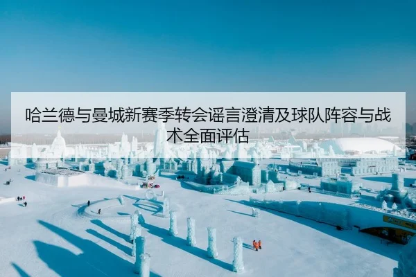 哈兰德与曼城新赛季转会谣言澄清及球队阵容与战术全面评估 | WANMEI SPORTS